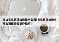 海口贝克链区块链技术公司[贝克链区块链有限公司原始股是诈骗吗]