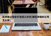 区块链公司会不会招人炒币[做区块链的公司怎么样]