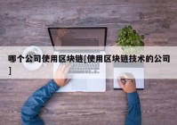 哪个公司使用区块链[使用区块链技术的公司]