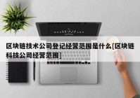区块链技术公司登记经营范围是什么[区块链科技公司经营范围]