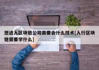 想进入区块链公司需要会什么技术[入行区块链需要学什么]