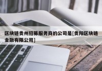 区块链贵州招募服务商的公司是[贵阳区块链金融有限公司]