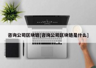 咨询公司区块链[咨询公司区块链是什么]