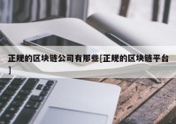 正规的区块链公司有那些[正规的区块链平台]