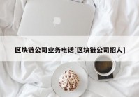 区块链公司业务电话[区块链公司招人]