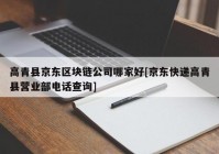 高青县京东区块链公司哪家好[京东快递高青县营业部电话查询]