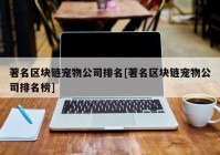 著名区块链宠物公司排名[著名区块链宠物公司排名榜]