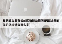 和蚂蚁金服有关的区块链公司[和蚂蚁金服有关的区块链公司名字]