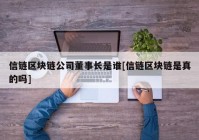 信链区块链公司董事长是谁[信链区块链是真的吗]