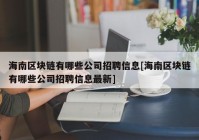 海南区块链有哪些公司招聘信息[海南区块链有哪些公司招聘信息最新]