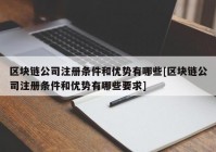 区块链公司注册条件和优势有哪些[区块链公司注册条件和优势有哪些要求]