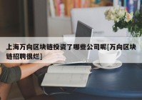 上海万向区块链投资了哪些公司呢[万向区块链招聘很烂]