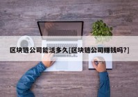 区块链公司能活多久[区块链公司赚钱吗?]