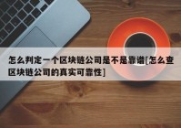 怎么判定一个区块链公司是不是靠谱[怎么查区块链公司的真实可靠性]