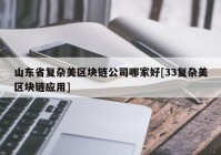 山东省复杂美区块链公司哪家好[33复杂美区块链应用]