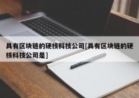 具有区块链的硬核科技公司[具有区块链的硬核科技公司是]