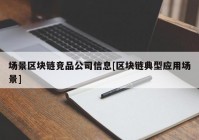 场景区块链竞品公司信息[区块链典型应用场景]