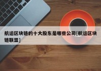 航运区块链的十大股东是哪些公司[航运区块链联盟]