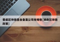 娄底区块链基金备案公司有哪些[湖南区块链政策]