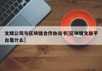 文娱公司与区块链合作协议书[区块链文旅平台是什么]