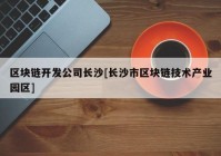 区块链开发公司长沙[长沙市区块链技术产业园区]