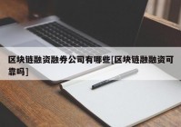 区块链融资融券公司有哪些[区块链融融资可靠吗]