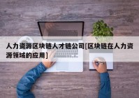 人力资源区块链人才链公司[区块链在人力资源领域的应用]