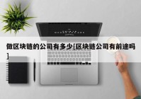 做区块链的公司有多少[区块链公司有前途吗]