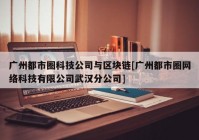 广州都市圈科技公司与区块链[广州都市圈网络科技有限公司武汉分公司]