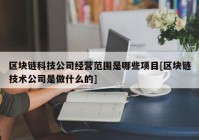 区块链科技公司经营范围是哪些项目[区块链技术公司是做什么的]