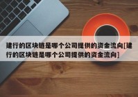 建行的区块链是哪个公司提供的资金流向[建行的区块链是哪个公司提供的资金流向]