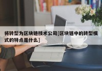 将转型为区块链技术公司[区块链中的转型模式的特点是什么]