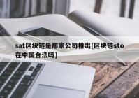 sat区块链是那家公司推出[区块链sto在中国合法吗]