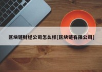 区块链财经公司怎么样[区块链有限公司]