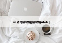 ue公司区块链[区块链ubdc]