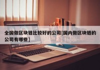 全国做区块链比较好的公司[国内做区块链的公司有哪些]