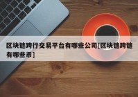 区块链跨行交易平台有哪些公司[区块链跨链有哪些币]