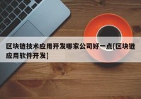 区块链技术应用开发哪家公司好一点[区块链应用软件开发]